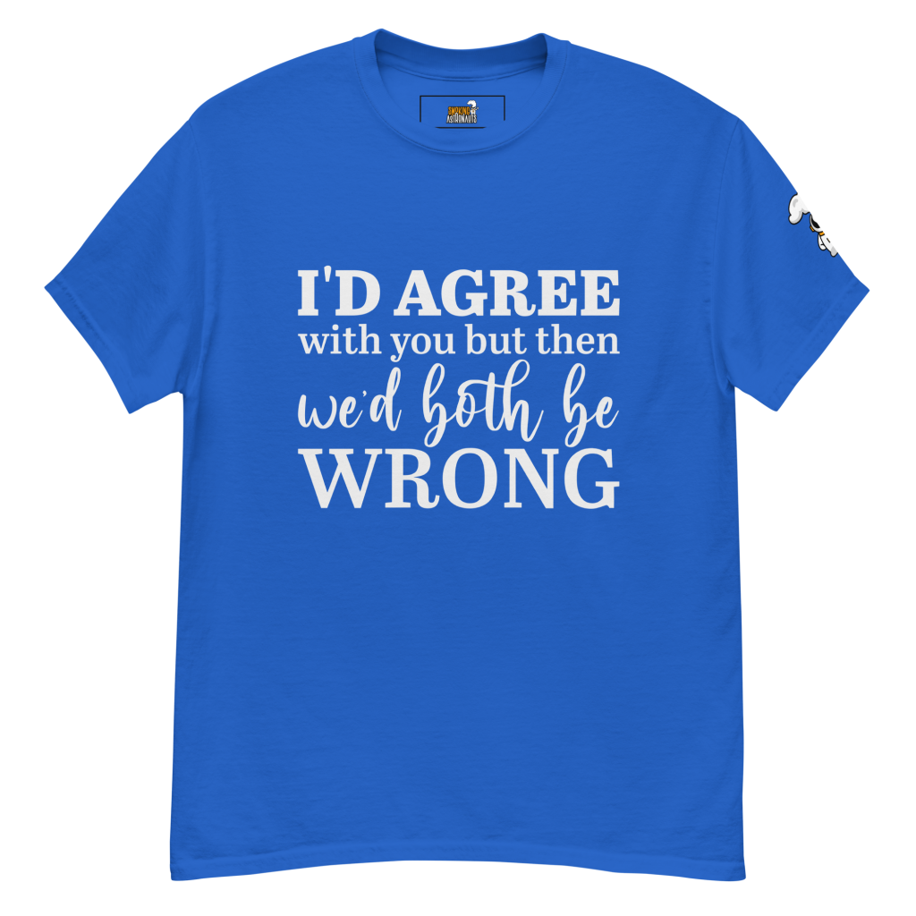 I’d Agree With You But Then We’d Both Be Wrong T-Shirt